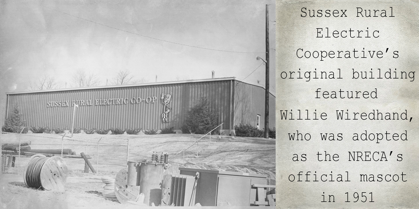 Sussex Rural Electric Cooperative's original building eventually featured the image of Willie Wiredhand, who was adopted as the NRECA's official mascot in 1951