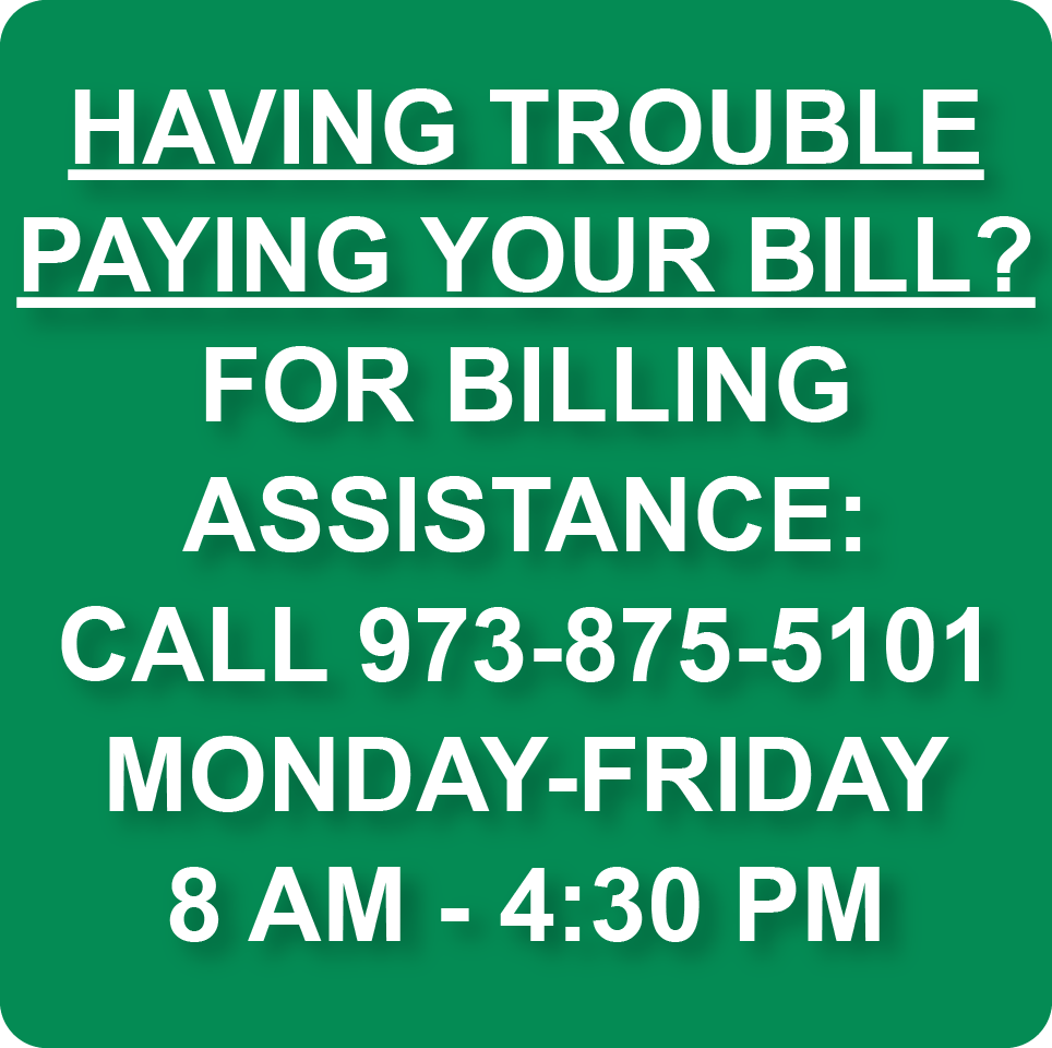 HAVING TROUBLE PAYING YOUR BILL? FOR BILLING ASSISTANCE: CALL 973-875-5101. MONDAY-FRIDAY, 8 AM - 4:30 PM