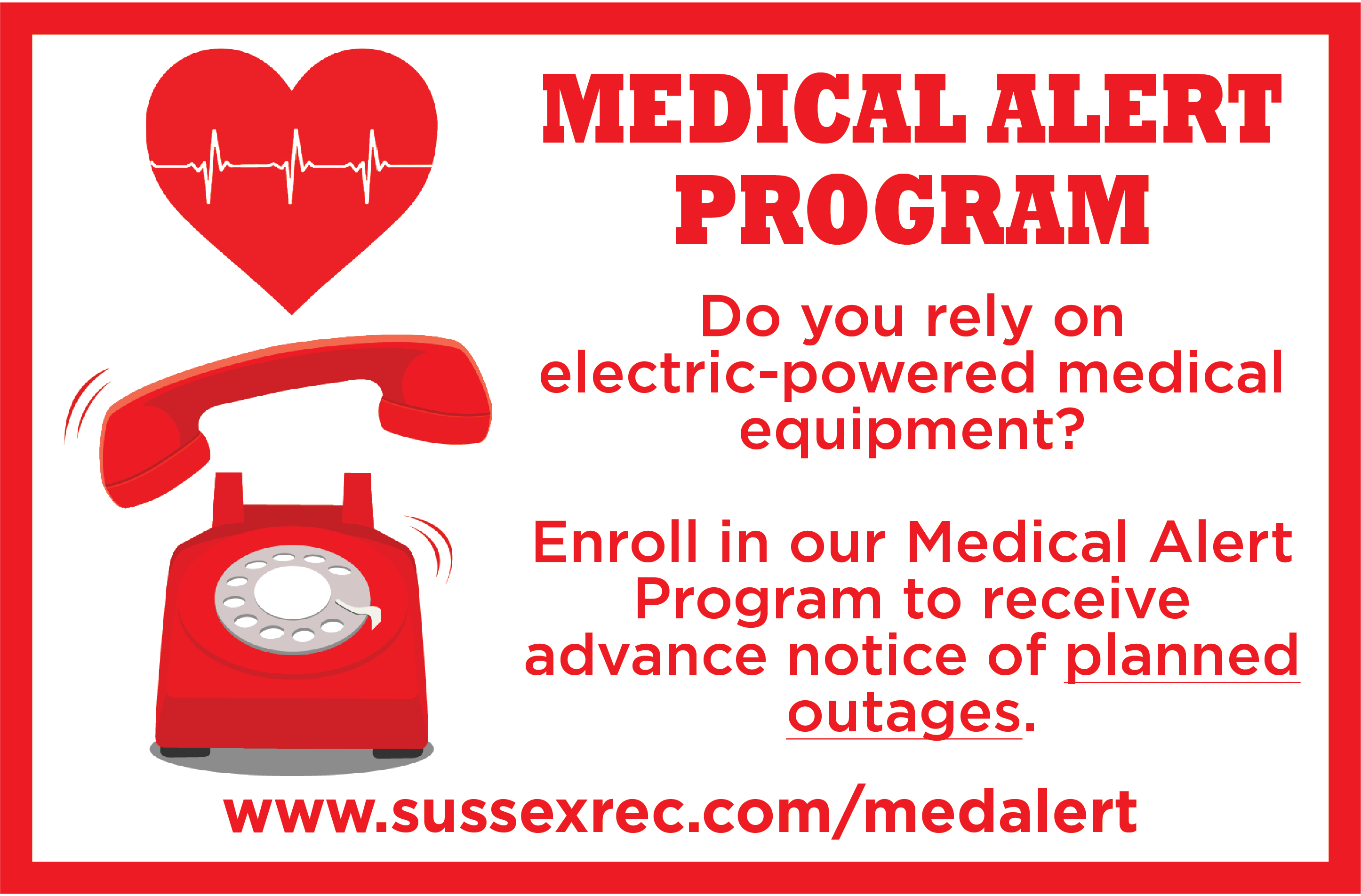 MEDICAL ALERT PROGRAM. Do you rely on electric-powered medical equipment? Enroll in our Medical Alert Program to receive advance notice of planned outages. www.sussexrec.com/medalert.