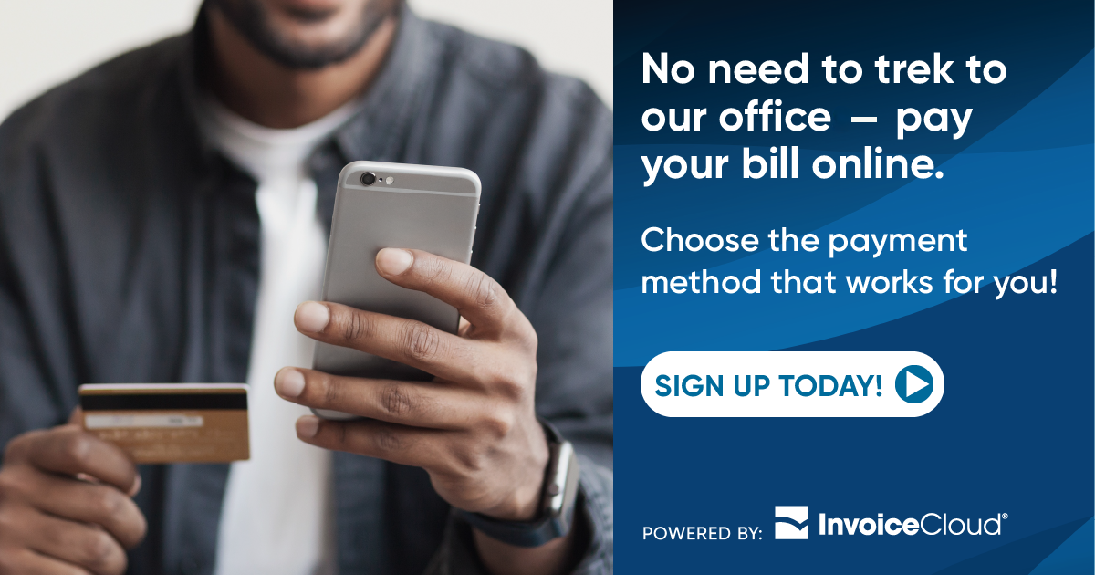 No need to trek to our office - pay your bill online. Choose the payment method that works for you! SIGN UP TODAY! Powered By: InvoiceCloud.