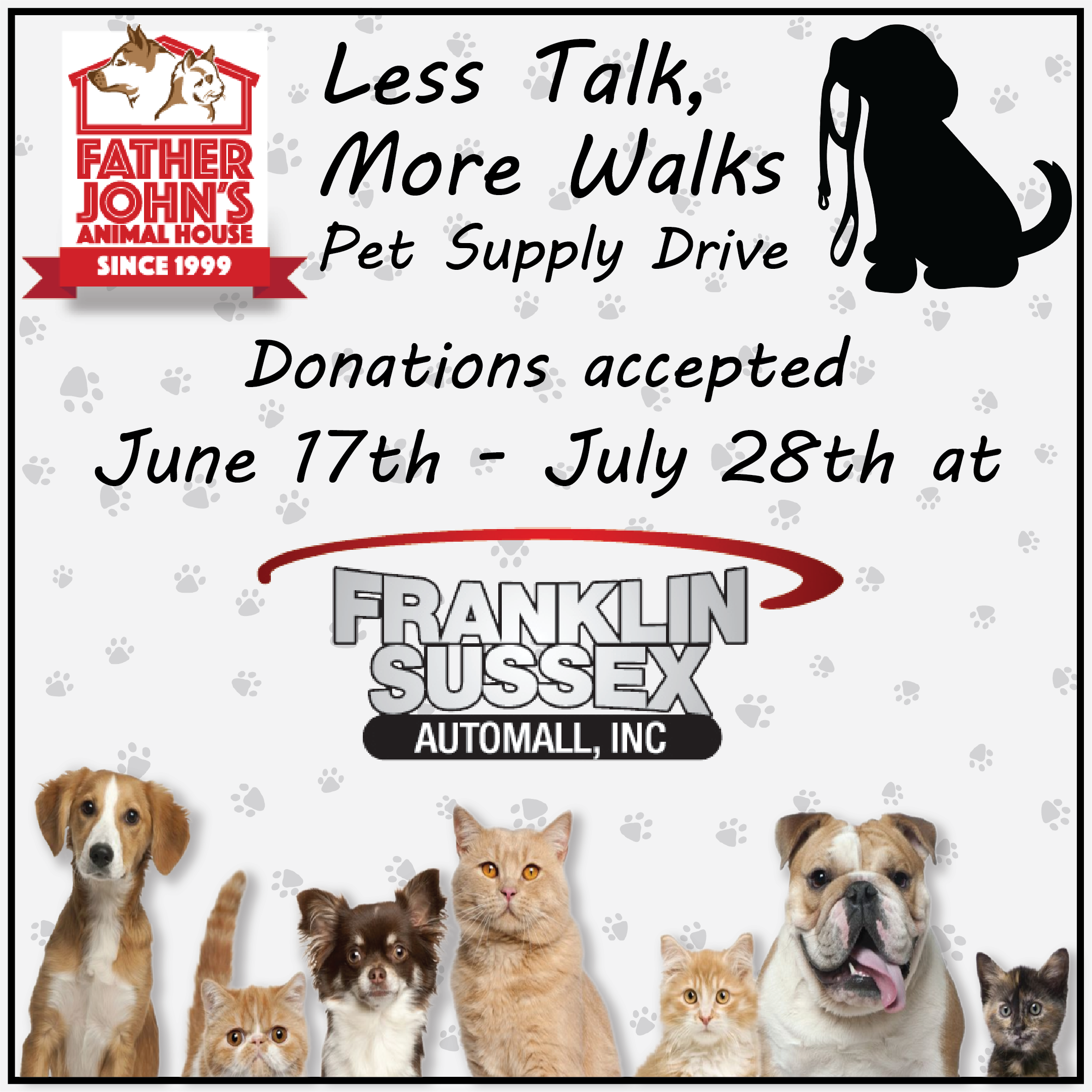 Less Talk, More Walks Pet Supply Drive to benefit Father John's Animal House. Donations accepted June 17th  to July 28th at Franklin Sussex Automall, Inc.